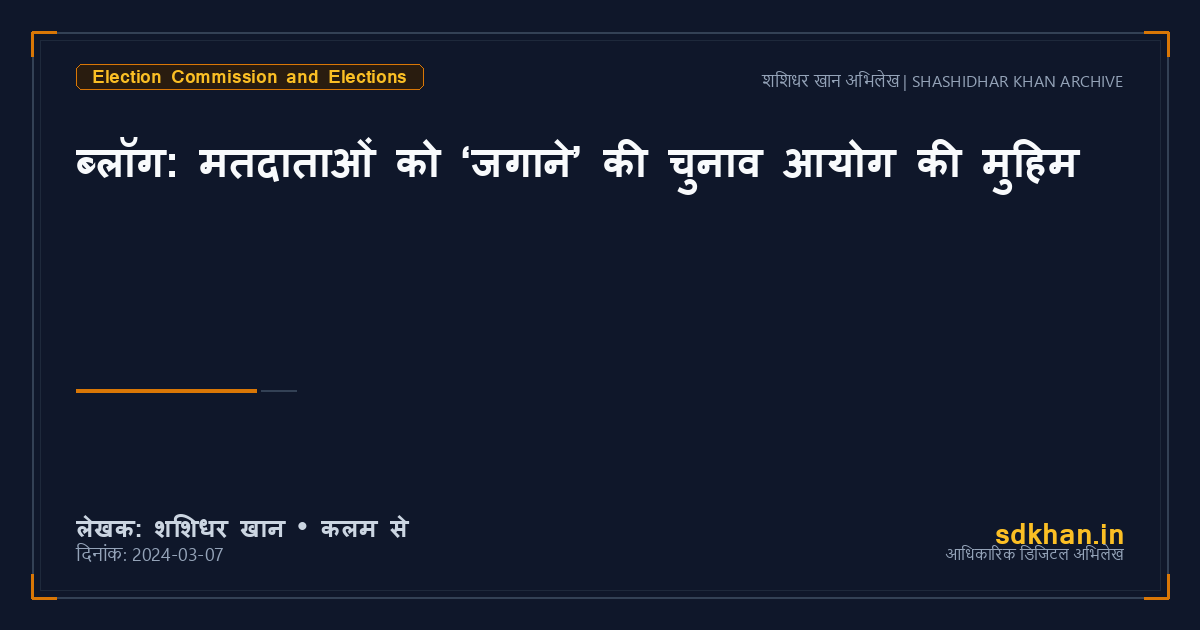 ब्लॉग: मतदाताओं को ‘जगाने’ की चुनाव आयोग की मुहिम — शशिधर खान