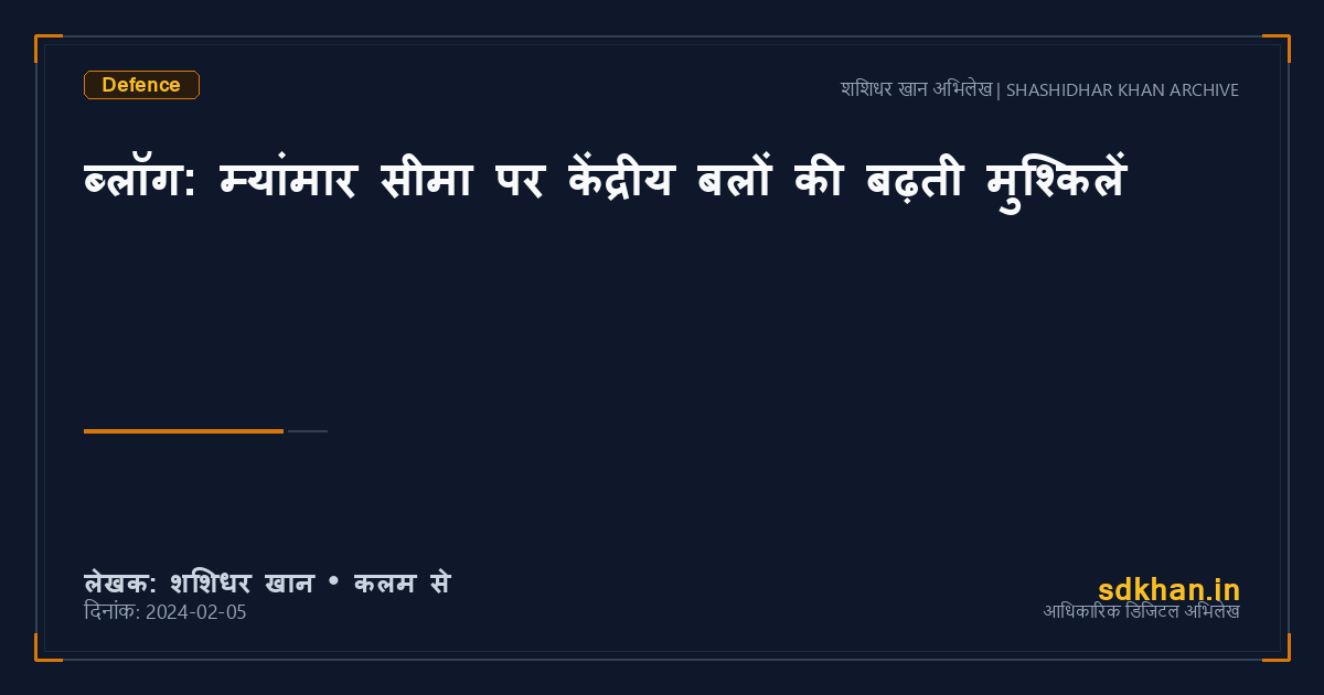 ब्लॉग: म्यांमार सीमा पर केंद्रीय बलों की बढ़ती मुश्किलें — शशिधर खान